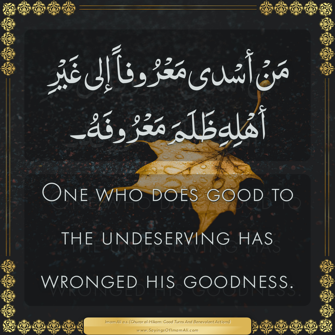 One who does good to the undeserving has wronged his goodness.